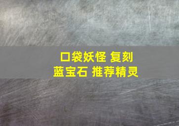 口袋妖怪 复刻蓝宝石 推荐精灵